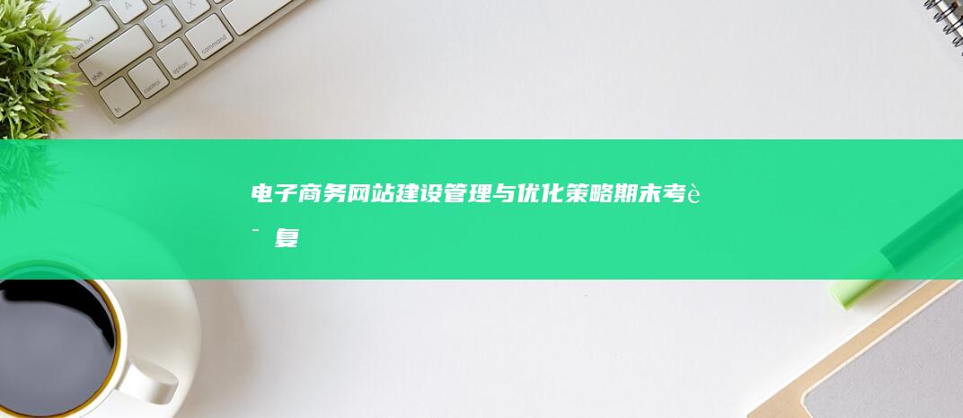 电子商务网站建设、管理与优化策略：期末考试复习指南