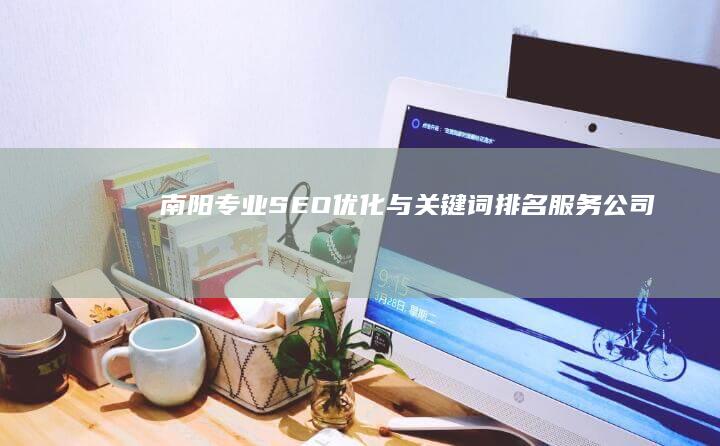 南阳专业SEO优化与关键词排名服务公司